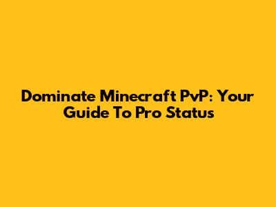 Dominate Minecraft PvP: Your Guide To Pro Status