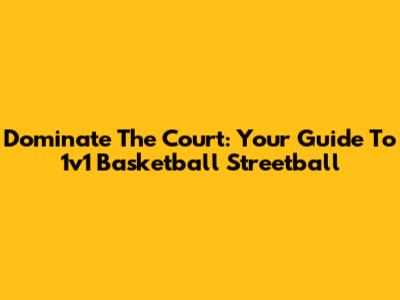 Dominate The Court: Your Guide To 1v1 Basketball Streetball
