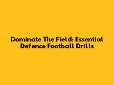 Dominate The Field: Essential Defence Football Drills
