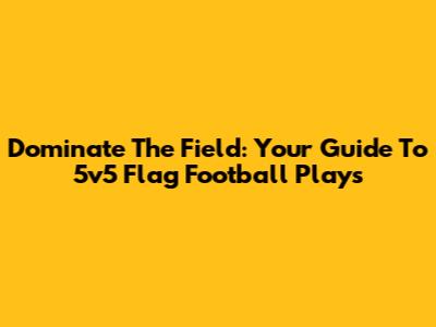Dominate The Field: Your Guide To 5v5 Flag Football Plays