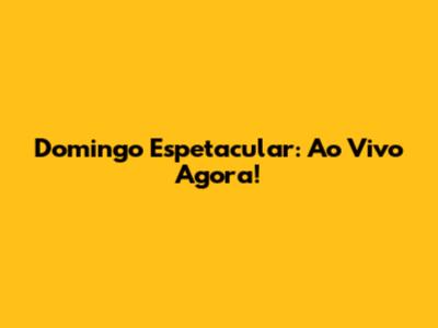 Domingo Espetacular: Ao Vivo Agora!