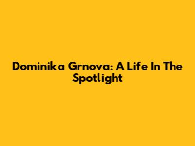 Dominika Grnova: A Life In The Spotlight