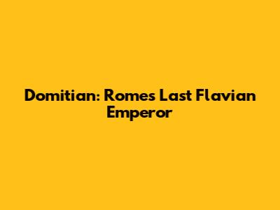 Domitian: Rome's Last Flavian Emperor
