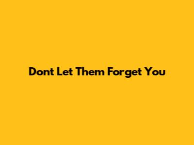 Don't Let Them Forget You
