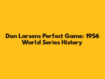 Don Larsen's Perfect Game: 1956 World Series History
