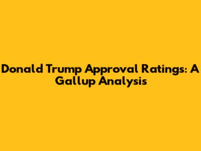Donald Trump Approval Ratings: A Gallup Analysis