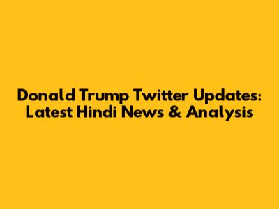Donald Trump Twitter Updates: Latest Hindi News & Analysis