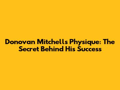 Donovan Mitchell's Physique: The Secret Behind His Success