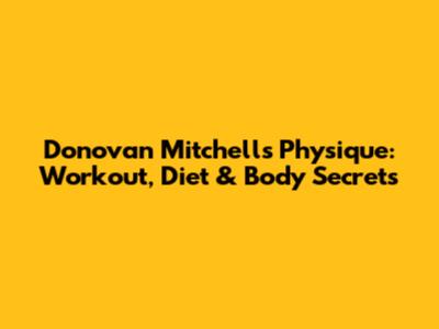Donovan Mitchell's Physique: Workout, Diet & Body Secrets