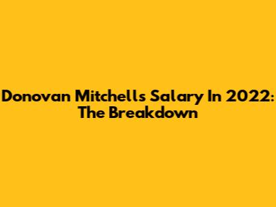 Donovan Mitchell's Salary In 2022: The Breakdown