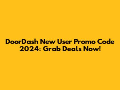 DoorDash New User Promo Code 2024: Grab Deals Now!