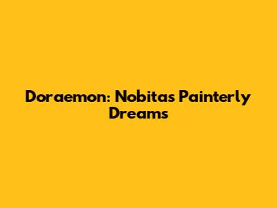 Doraemon: Nobita's Painterly Dreams
