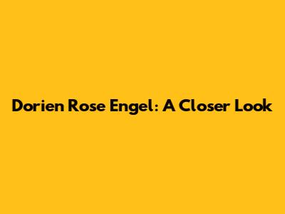 Dorien Rose Engel: A Closer Look