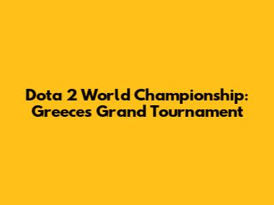 Dota 2 World Championship: Greece's Grand Tournament