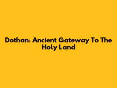 Dothan: Ancient Gateway To The Holy Land