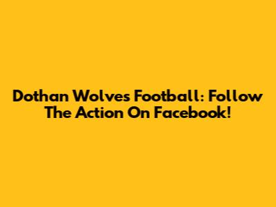 Dothan Wolves Football: Follow The Action On Facebook!