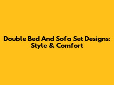 Double Bed And Sofa Set Designs: Style & Comfort