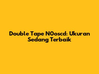 Double Tape N0oscd: Ukuran Sedang Terbaik