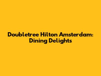 Doubletree Hilton Amsterdam: Dining Delights