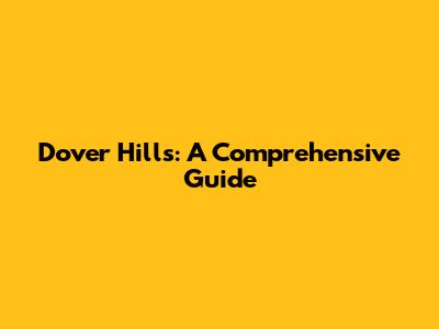 Dover Hills: A Comprehensive Guide
