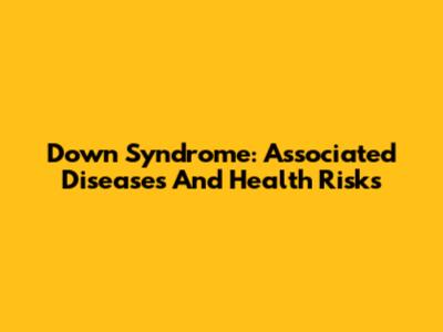 Down Syndrome: Associated Diseases And Health Risks