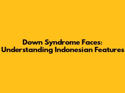Down Syndrome Faces: Understanding Indonesian Features