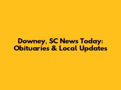 Downey, SC News Today: Obituaries & Local Updates