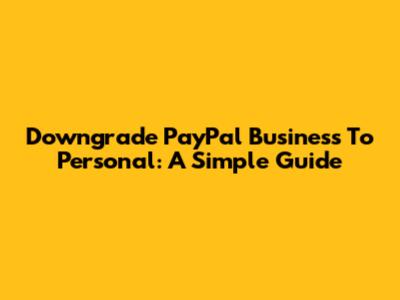 Downgrade PayPal Business To Personal: A Simple Guide