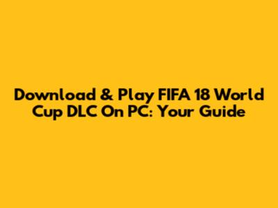 Download & Play FIFA 18 World Cup DLC On PC: Your Guide