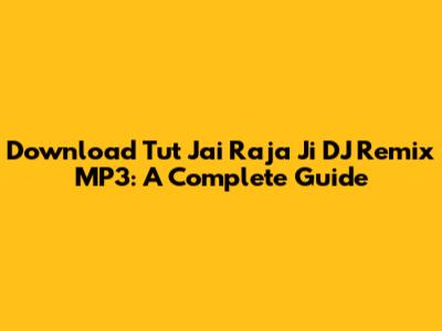 Download 'Tut Jai Raja Ji' DJ Remix MP3: A Complete Guide