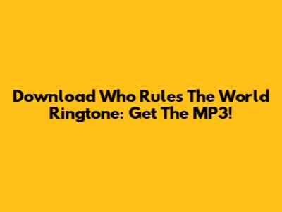 Download 'Who Rules The World' Ringtone: Get The MP3!