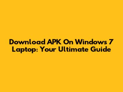 Download APK On Windows 7 Laptop: Your Ultimate Guide