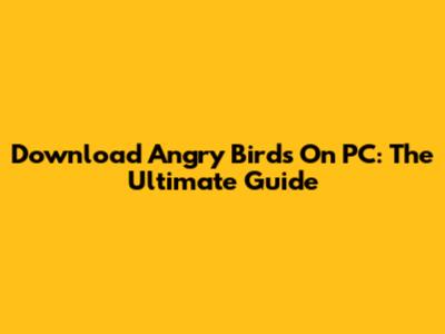 Download Angry Birds On PC: The Ultimate Guide