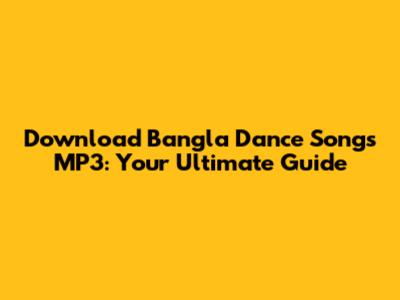 Download Bangla Dance Songs MP3: Your Ultimate Guide