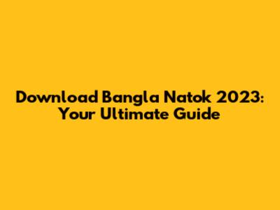 Download Bangla Natok 2023: Your Ultimate Guide