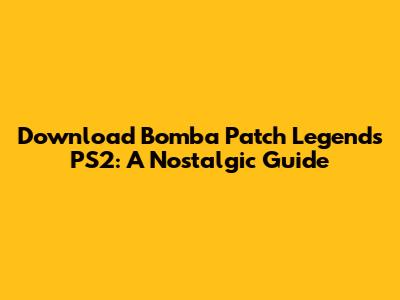 Download Bomba Patch Legends PS2: A Nostalgic Guide