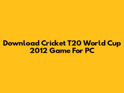 Download Cricket T20 World Cup 2012 Game For PC