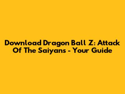 Download Dragon Ball Z: Attack Of The Saiyans - Your Guide