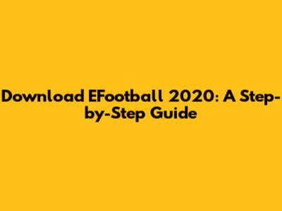 Download EFootball 2020: A Step-by-Step Guide