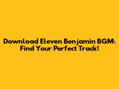 Download Eleven Benjamin BGM: Find Your Perfect Track!