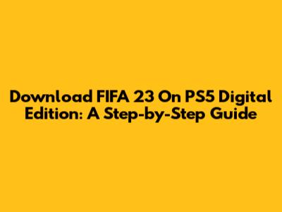 Download FIFA 23 On PS5 Digital Edition: A Step-by-Step Guide