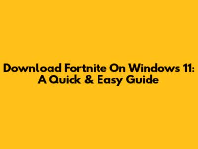 Download Fortnite On Windows 11: A Quick & Easy Guide