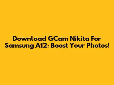 Download GCam Nikita For Samsung A12: Boost Your Photos!