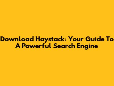 Download Haystack: Your Guide To A Powerful Search Engine