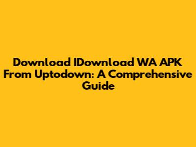 Download IDownload WA APK From Uptodown: A Comprehensive Guide