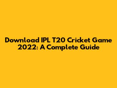 Download IPL T20 Cricket Game 2022: A Complete Guide