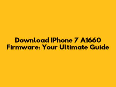 Download IPhone 7 A1660 Firmware: Your Ultimate Guide