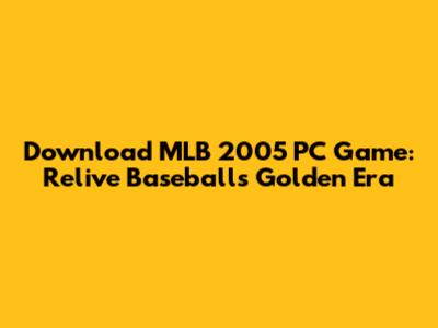 Download MLB 2005 PC Game: Relive Baseball's Golden Era