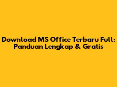 Download MS Office Terbaru Full: Panduan Lengkap & Gratis