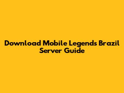 Download Mobile Legends Brazil Server Guide